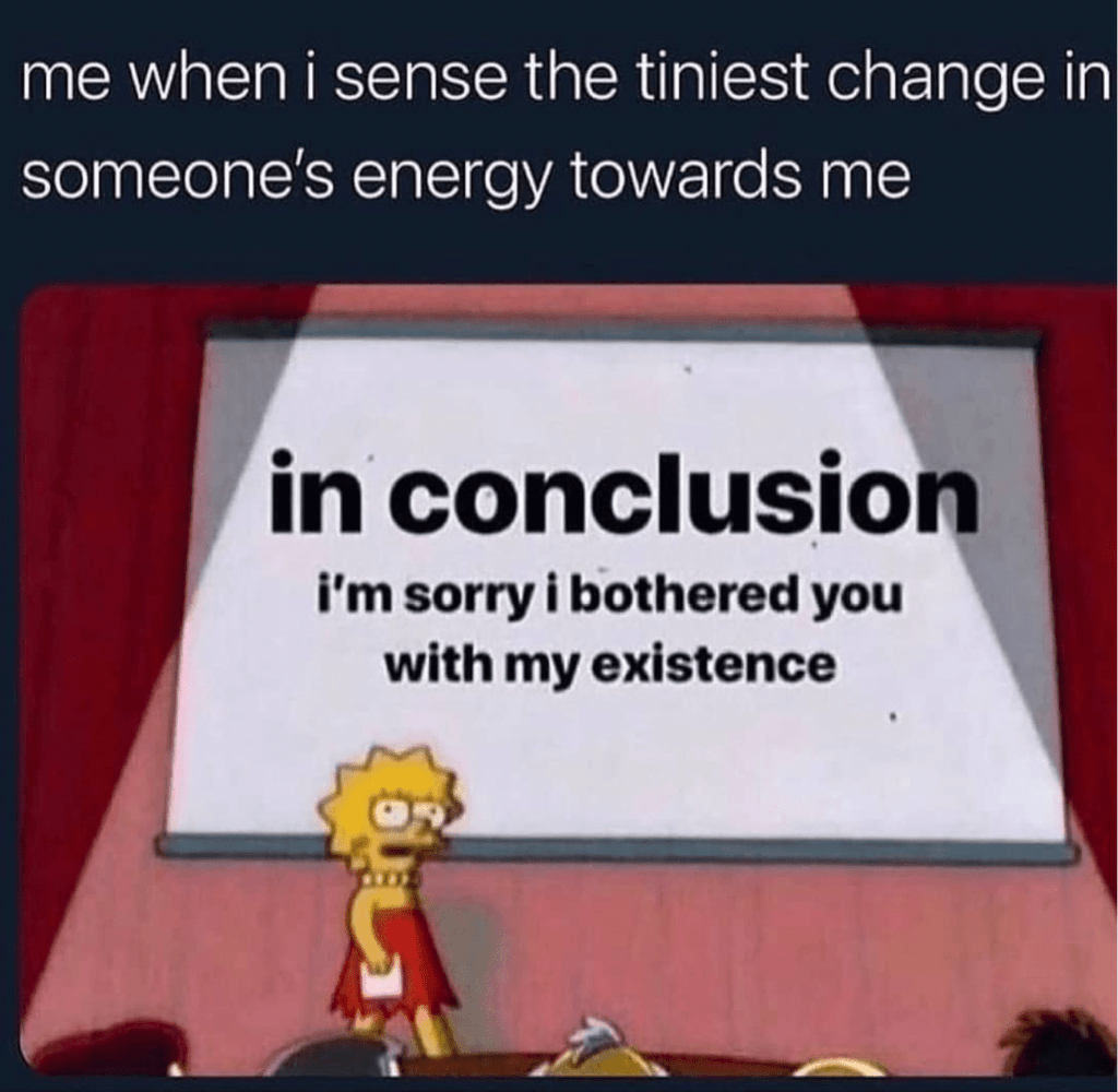 Me when I sense the tiniest change in someones energy towards me