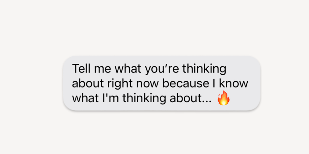 sexy text messages: Tell me what you’re thinking about right now because I know what I'm thinking about
